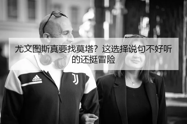尤文图斯真要找莫塔？这选择说句不好听的还挺冒险