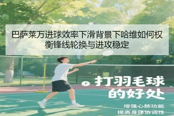 巴萨莱万进球效率下滑背景下哈维如何权衡锋线轮换与进攻稳定