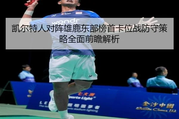 凯尔特人对阵雄鹿东部榜首卡位战防守策略全面前瞻解析