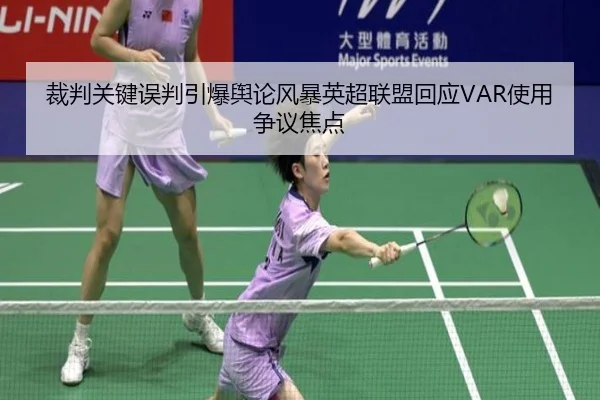 裁判关键误判引爆舆论风暴英超联盟回应VAR使用争议焦点