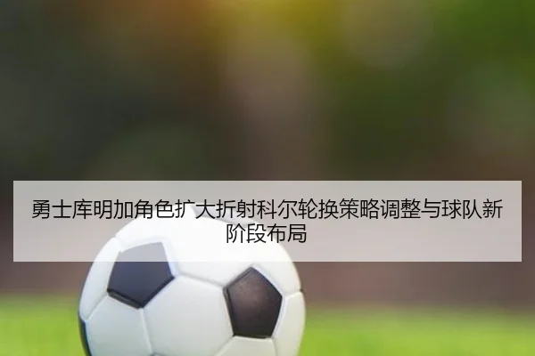 yong-shi-ku-ming-jia-jue-se-kuo-da-zhe-she-ke-er-lun-huan-ce-lve-tiao-zheng-yu-qiu-dui-xin-jie-duan-bu-ju-2-658.jpg