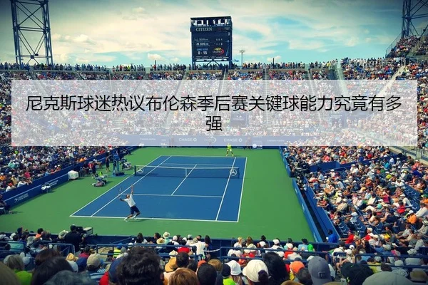 尼克斯球迷热议布伦森季后赛关键球能力究竟有多强