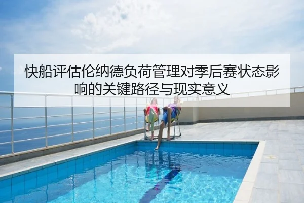 快船评估伦纳德负荷管理对季后赛状态影响的关键路径与现实意义